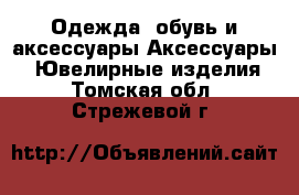 Одежда, обувь и аксессуары Аксессуары - Ювелирные изделия. Томская обл.,Стрежевой г.